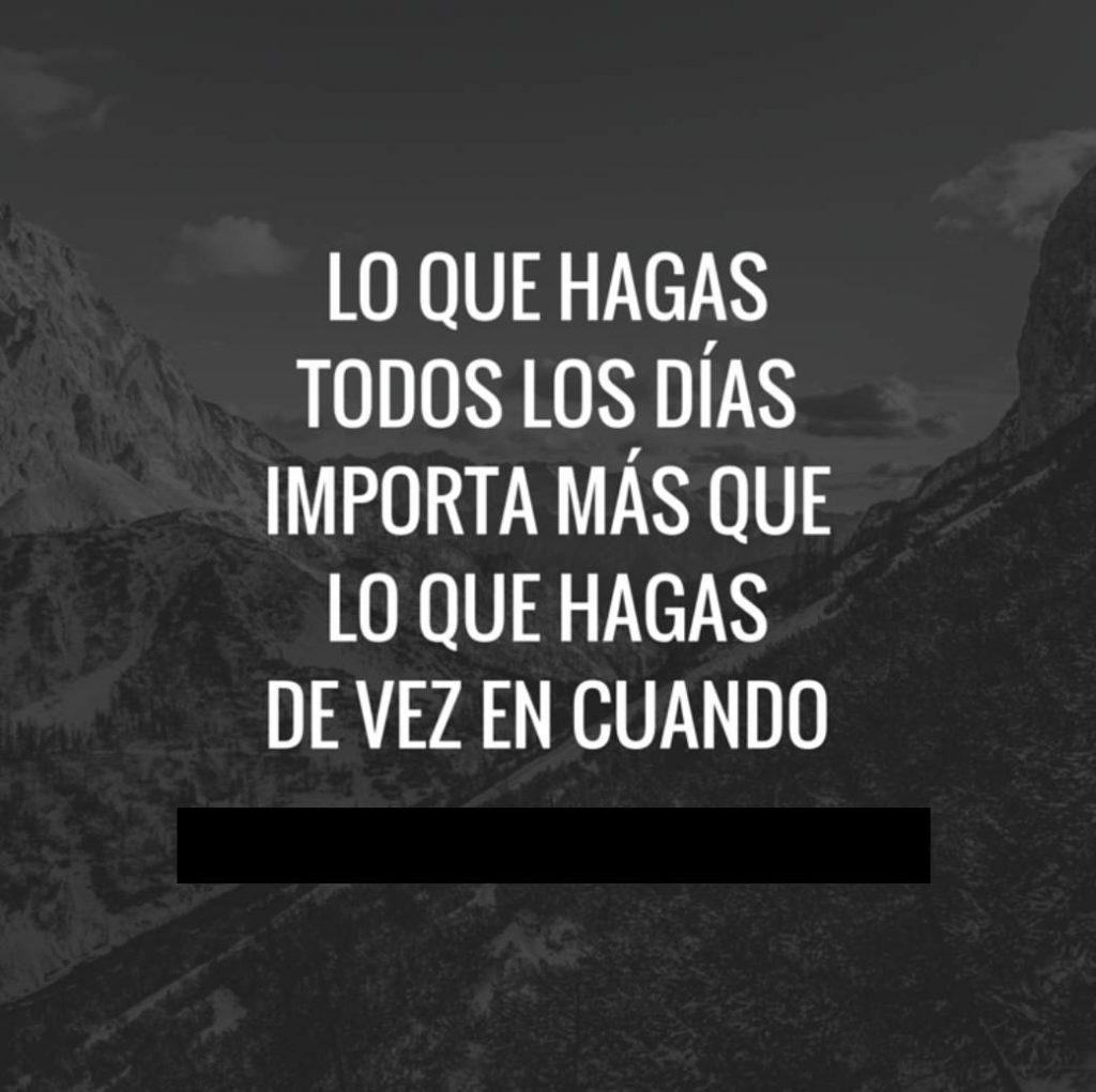 Lo que hagas todos los dias importa mas que lo que hagas de vez en cuando